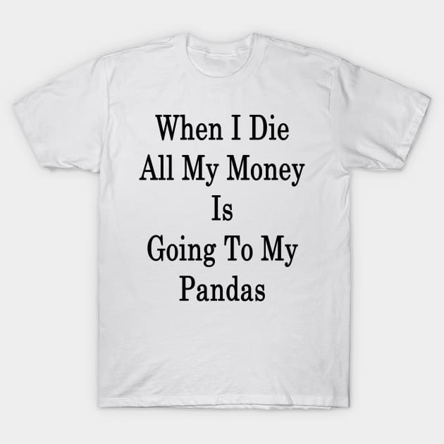 When I Die All My Money Is Going To My Pandas T-Shirt by supernova23